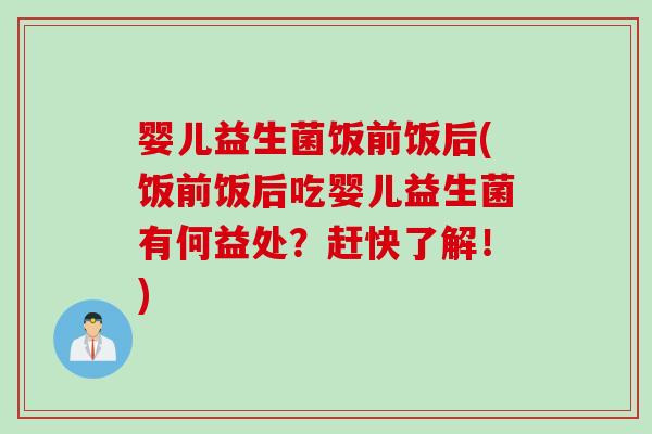 婴儿益生菌饭前饭后(饭前饭后吃婴儿益生菌有何益处？赶快了解！)