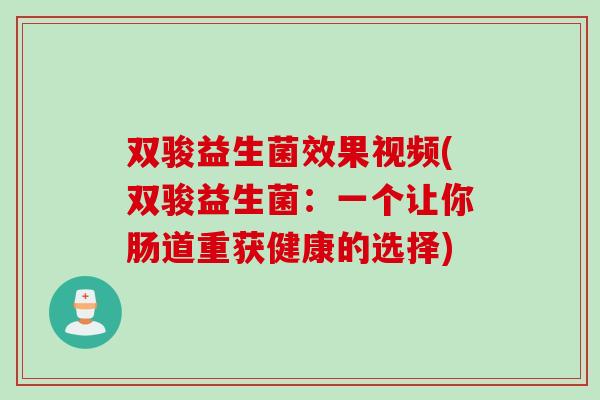 双骏益生菌效果视频(双骏益生菌:一个让你肠道重获健康的选择) 双骏益生菌效果视频(双骏益生菌:一个让你肠道重获健康的选择)