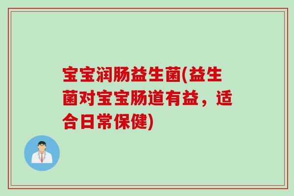 宝宝润肠益生菌(益生菌对宝宝肠道有益,适合日常保健) 宝宝润肠益生菌(益生菌对宝宝肠道有益,适合日常保健)