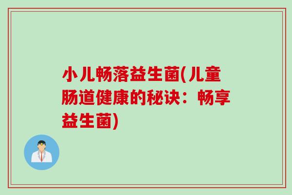 小儿畅落益生菌(儿童肠道健康的秘诀:畅享益生菌) 小儿畅落益生菌(儿童肠道健康的秘诀:畅享益生菌)