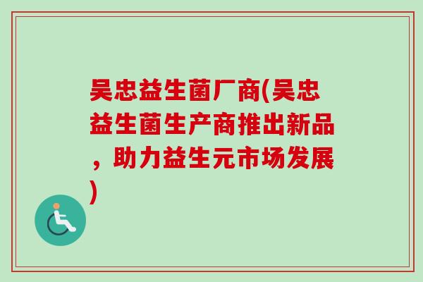 吴忠益生菌厂商(吴忠益生菌生产商推出新品，助力益生元市场发展)