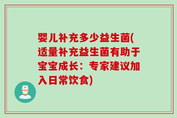 婴儿补充多少益生菌(适量补充益生菌有助于宝宝成长:专家建议加入日常饮食) 婴儿补充多少益生菌(适量补充益生菌有助于宝宝成长:专家建议加入日常饮食)