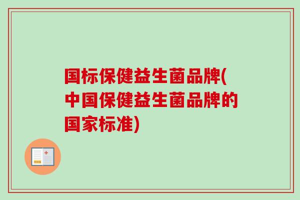 国标保健益生菌品牌(中国保健益生菌品牌的国家标准) 国标保健益生菌品牌(中国保健益生菌品牌的国家标准)