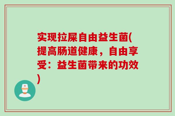 实现拉屎自由益生菌(提高肠道健康，自由享受：益生菌带来的功效)