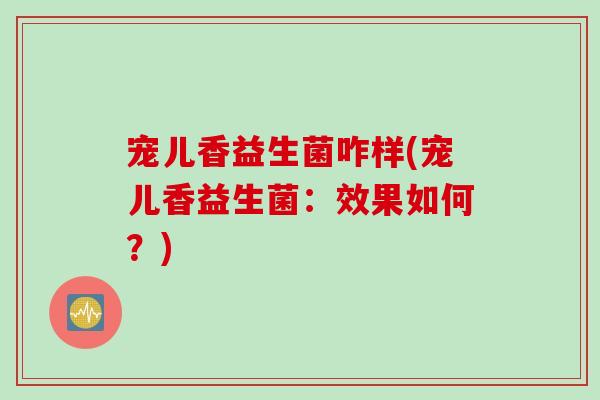宠儿香益生菌咋样(宠儿香益生菌：效果如何？)
