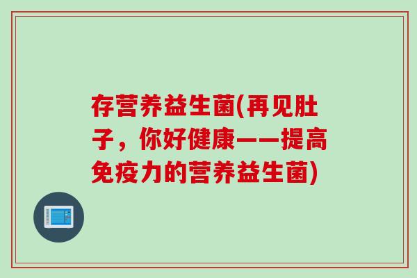 存营养益生菌(再见肚子，你好健康——提高免疫力的营养益生菌)