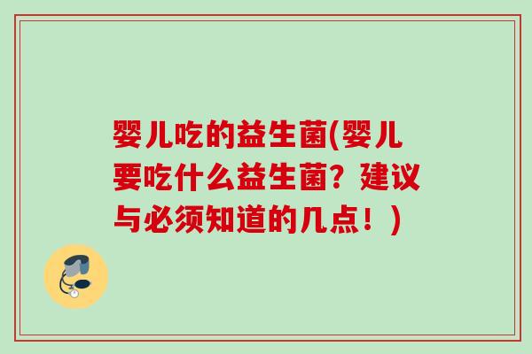 婴儿吃的益生菌(婴儿要吃什么益生菌？建议与必须知道的几点！)