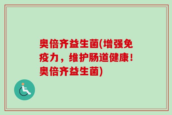 奥倍齐益生菌(增强力，维护肠道健康！奥倍齐益生菌)