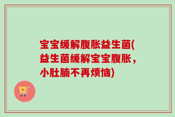 宝宝缓解益生菌(益生菌缓解宝宝，小肚腩不再烦恼)