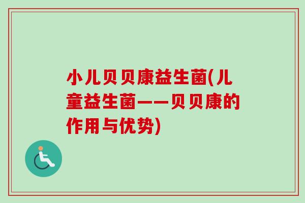 小儿贝贝康益生菌(儿童益生菌——贝贝康的作用与优势)