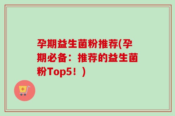 孕期益生菌粉推荐(孕期必备：推荐的益生菌粉Top5！)