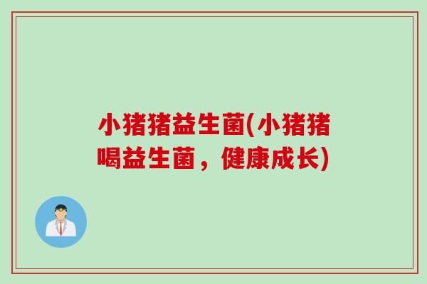 小猪猪益生菌(小猪猪喝益生菌,健康成长) 小猪猪益生菌(小猪猪喝益生菌,健康成长)