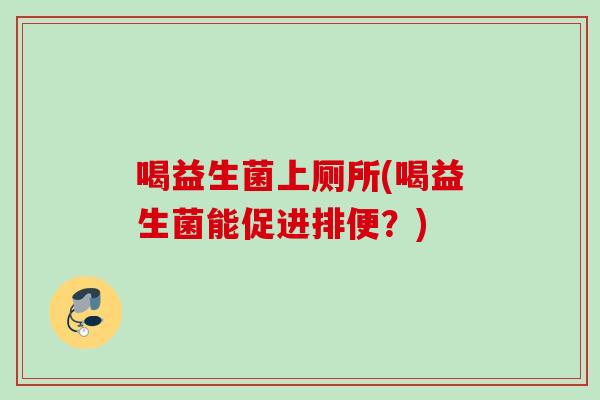 喝益生菌上厕所(喝益生菌能促进排便？)