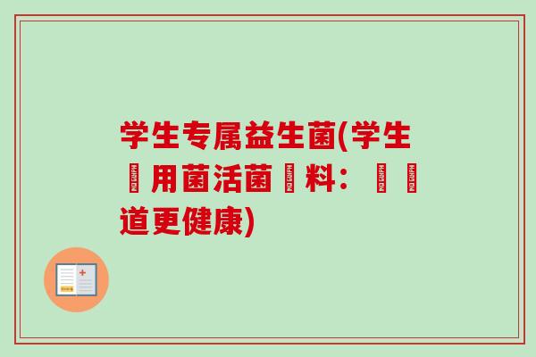 学生专属益生菌(学生專用菌活菌飲料:讓腸道更健康) 学生专属益生菌(学生專用菌活菌飲料:讓腸道更健康)