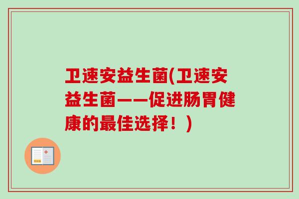 卫速安益生菌(卫速安益生菌——促进肠胃健康的佳选择!) 卫速安益生菌(卫速安益生菌——促进肠胃健康的佳选择!)