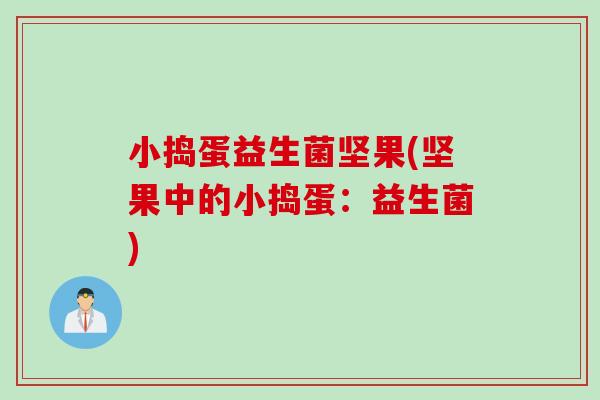 小捣蛋益生菌坚果(坚果中的小捣蛋:益生菌) 小捣蛋益生菌坚果(坚果中的小捣蛋:益生菌)