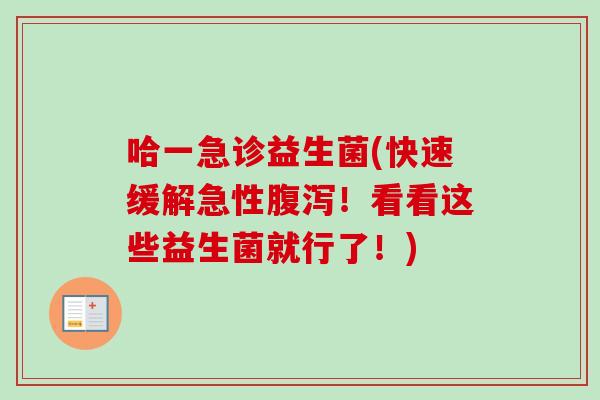 哈一急诊益生菌(快速缓解急性！看看这些益生菌就行了！)