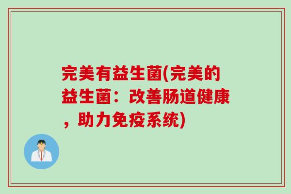 完美有益生菌(完美的益生菌:改善肠道健康,助力系统) 完美有益生菌(完美的益生菌:改善肠道健康,助力系统)