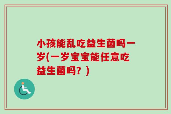 小孩能乱吃益生菌吗一岁(一岁宝宝能任意吃益生菌吗？)