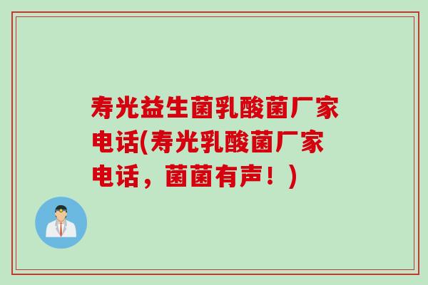 寿光益生菌乳酸菌厂家电话(寿光乳酸菌厂家电话，菌菌有声！)