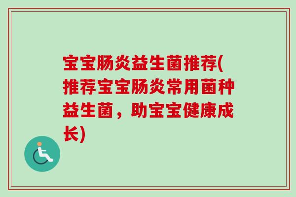 宝宝益生菌推荐(推荐宝宝常用菌种益生菌,助宝宝健康成长) 宝宝益生菌推荐(推荐宝宝常用菌种益生菌,助宝宝健康成长)