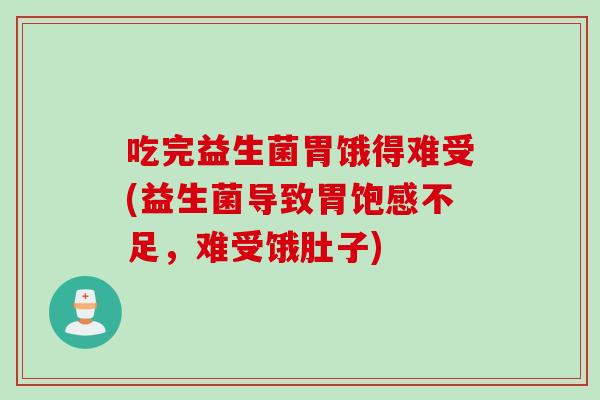吃完益生菌胃饿得难受(益生菌导致胃饱感不足，难受饿肚子)