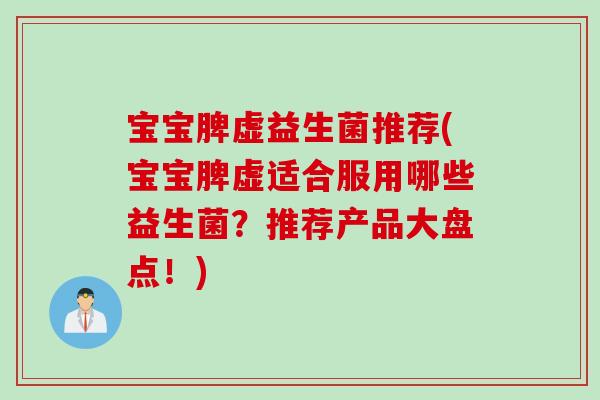宝宝脾虚益生菌推荐(宝宝脾虚适合服用哪些益生菌?推荐产品大盘点!) 宝宝脾虚益生菌推荐(宝宝脾虚适合服用哪些益生菌?推荐产品大盘点!)
