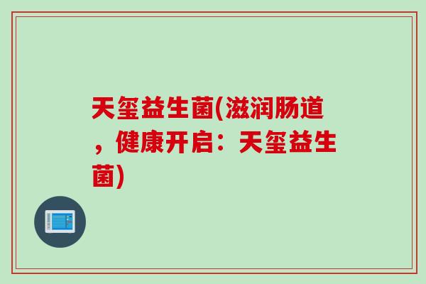 天玺益生菌(滋润肠道，健康开启：天玺益生菌)