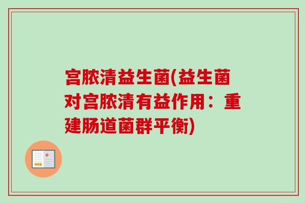 宫脓清益生菌(益生菌对宫脓清有益作用：重建肠道菌群平衡)