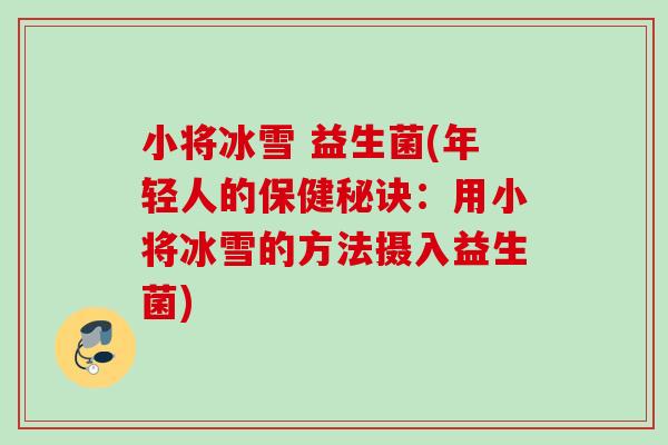 小将冰雪 益生菌(年轻人的保健秘诀:用小将冰雪的方法摄入益生菌) 小将冰雪 益生菌(年轻人的保健秘诀:用小将冰雪的方法摄入益生菌)