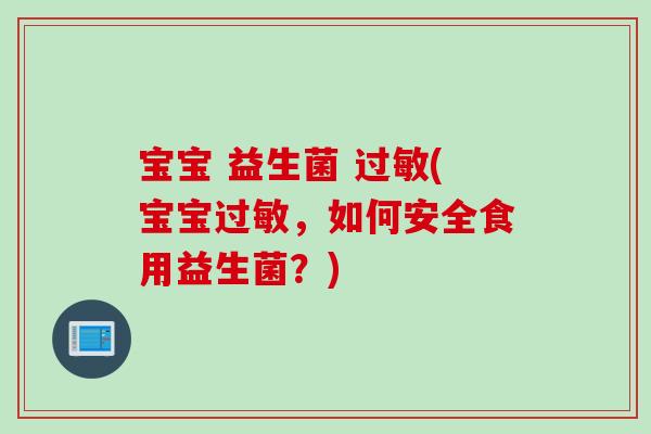 宝宝 益生菌 (宝宝，如何安全食用益生菌？)