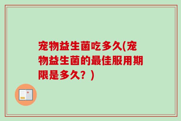 宠物益生菌吃多久(宠物益生菌的佳服用期限是多久？)