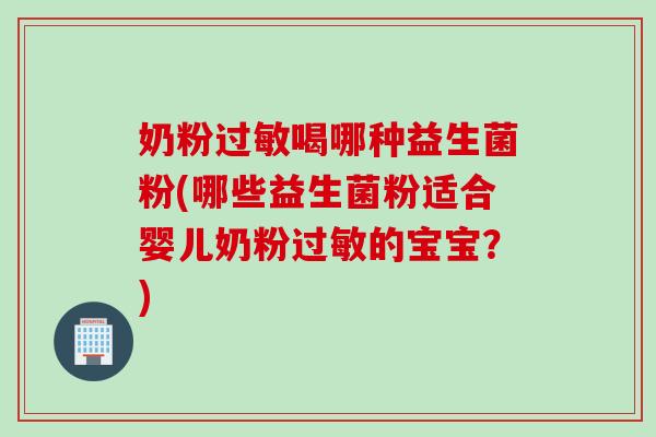 奶粉喝哪种益生菌粉(哪些益生菌粉适合婴儿奶粉的宝宝？)