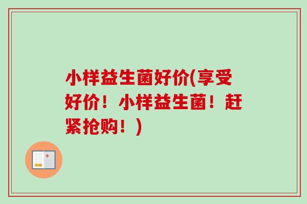 小样益生菌好价(享受好价!小样益生菌!赶紧抢购!) 小样益生菌好价(享受好价!小样益生菌!赶紧抢购!)