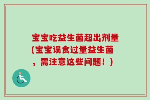 宝宝吃益生菌超出剂量(宝宝误食过量益生菌，需注意这些问题！)