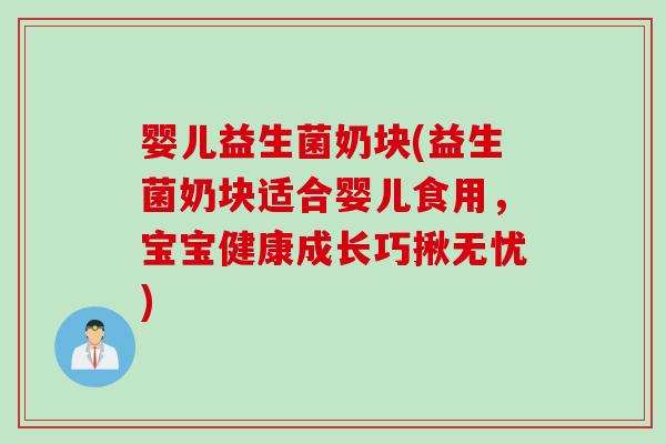 婴儿益生菌奶块(益生菌奶块适合婴儿食用，宝宝健康成长巧揪无忧)