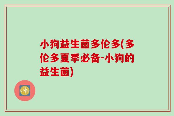 小狗益生菌多伦多(多伦多夏季必备-小狗的益生菌)