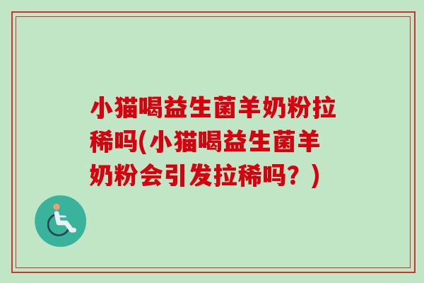小猫喝益生菌羊奶粉拉稀吗(小猫喝益生菌羊奶粉会引发拉稀吗？)