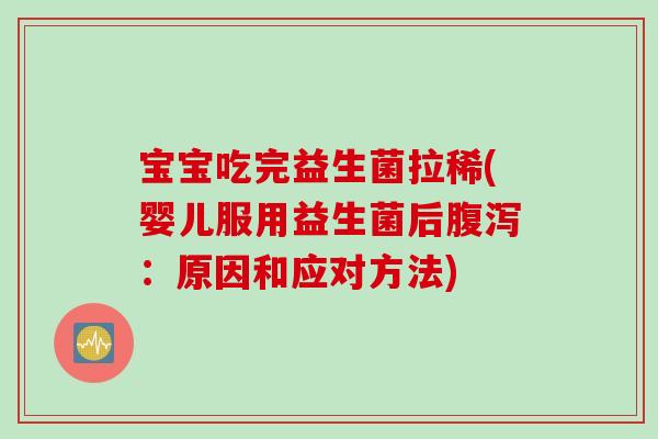 宝宝吃完益生菌拉稀(婴儿服用益生菌后：原因和应对方法)