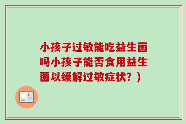 小孩子能吃益生菌吗小孩子能否食用益生菌以缓解症状?) 小孩子能吃益生菌吗小孩子能否食用益生菌以缓解症状?)