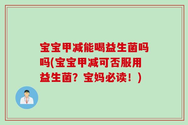 宝宝甲减能喝益生菌吗吗(宝宝甲减可否服用益生菌？宝妈必读！)