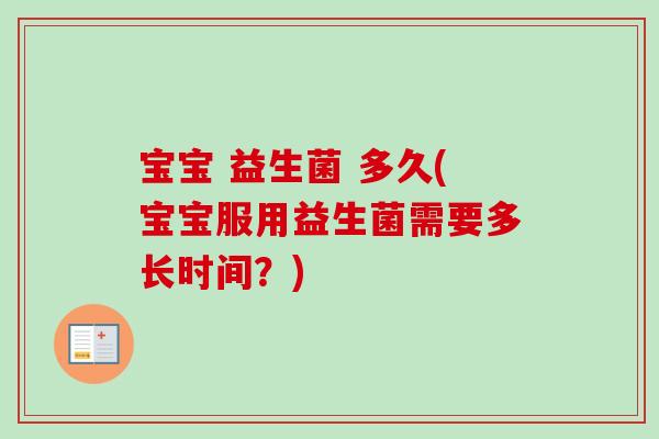 宝宝 益生菌 多久(宝宝服用益生菌需要多长时间？)