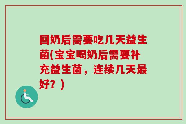 回奶后需要吃几天益生菌(宝宝喝奶后需要补充益生菌，连续几天好？)