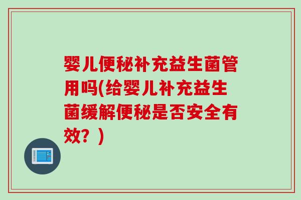 婴儿补充益生菌管用吗(给婴儿补充益生菌缓解是否安全有效？)