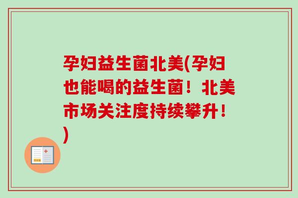 孕妇益生菌北美(孕妇也能喝的益生菌！北美市场关注度持续攀升！)