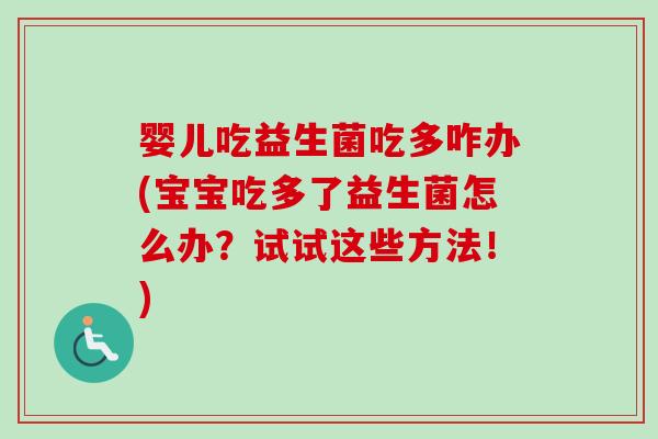 婴儿吃益生菌吃多咋办(宝宝吃多了益生菌怎么办?试试这些方法!) 婴儿吃益生菌吃多咋办(宝宝吃多了益生菌怎么办?试试这些方法!)