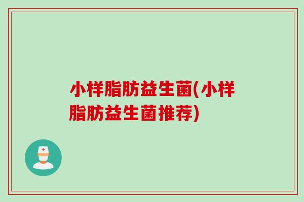 小样脂肪益生菌(小样脂肪益生菌推荐)
