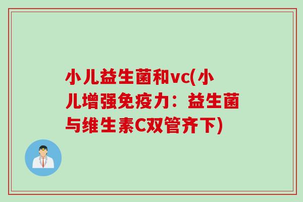 小儿益生菌和vc(小儿增强免疫力：益生菌与维生素C双管齐下)