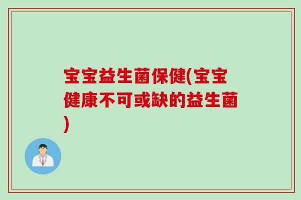 宝宝益生菌保健(宝宝健康不可或缺的益生菌)