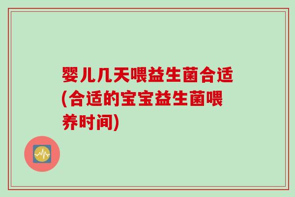 婴儿几天喂益生菌合适(合适的宝宝益生菌喂养时间) 婴儿几天喂益生菌合适(合适的宝宝益生菌喂养时间)
